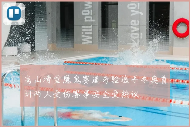 高山滑雪魔鬼赛道考验选手冬奥首训两人受伤赛事安全受热议