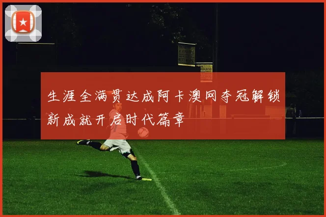 生涯全满贯达成阿卡澳网夺冠解锁新成就开启时代篇章