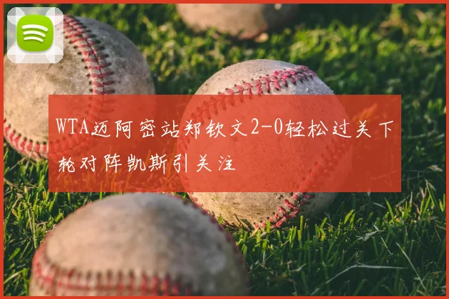 WTA迈阿密站郑钦文2-0轻松过关下轮对阵凯斯引关注