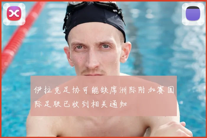 伊拉克足协可能缺席洲际附加赛国际足联已收到相关通知