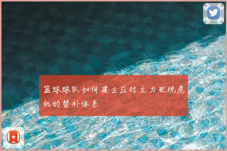 篮球球队如何建立应对主力犯规危机的替补体系