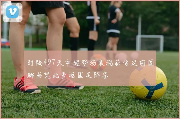 时隔497天中超登场表现获肯定前国脚或凭此重返国足阵容