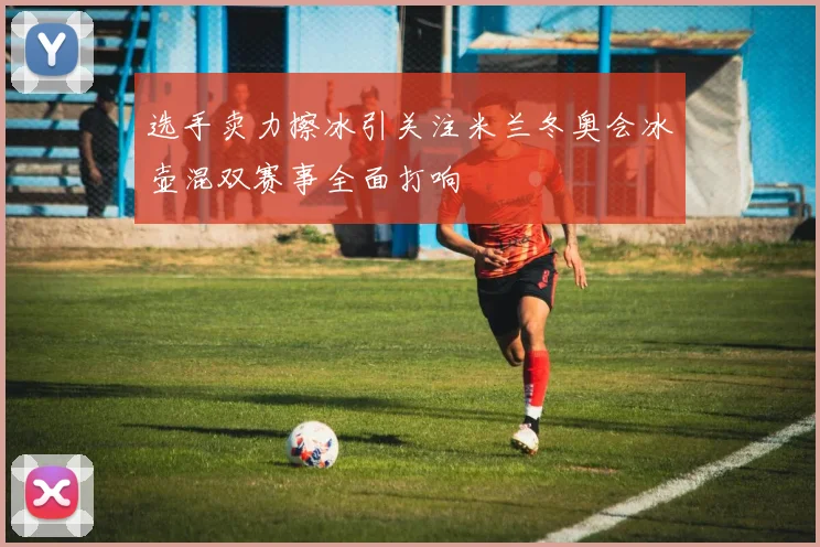 选手卖力擦冰引关注米兰冬奥会冰壶混双赛事全面打响