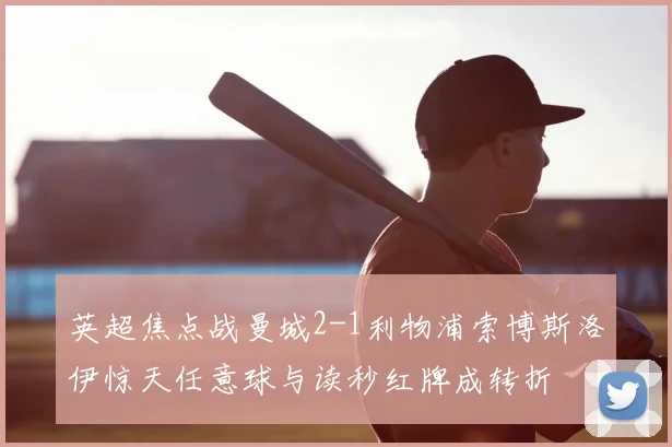 英超焦点战曼城2-1利物浦索博斯洛伊惊天任意球与读秒红牌成转折