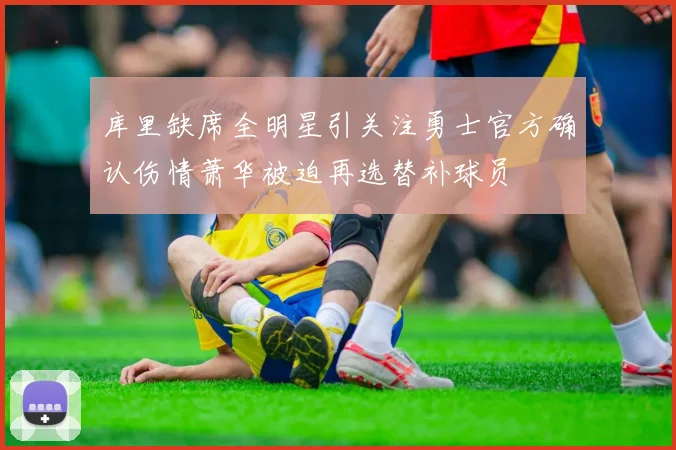 库里缺席全明星引关注勇士官方确认伤情萧华被迫再选替补球员